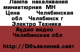 Лампа  накаливания миниатюрная  МН-6.3-0.3 › Цена ­ 12 - Челябинская обл., Челябинск г. Электро-Техника » Аудио-видео   . Челябинская обл.